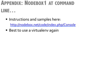 APPENDIX: NODEBOX1 AT COMMAND
LINE…
 §  Instructions	
  and	
  samples	
  here:	
  
     http://nodebox.net/code/index.php/Console	
  
 §  Best	
  to	
  use	
  a	
  virtualenv	
  again	
  
 