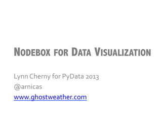 NODEBOX FOR DATA VISUALIZATION
Lynn	
  Cherny	
  for	
  PyData	
  2013	
  
@arnicas	
  
www.ghostweather.com	
  
 