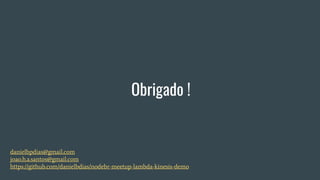 Obrigado !
danielbpdias@gmail.com
joao.h.a.santos@gmail.com
https://github.com/danielbdias/nodebr-meetup-lambda-kinesis-demo
 