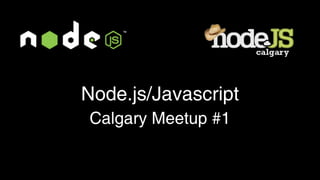 Node.js/Javascript
Calgary Meetup #1
 