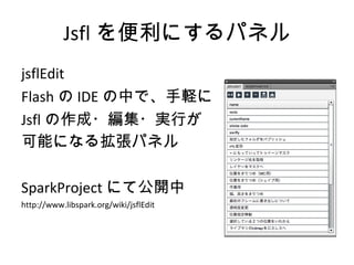 Jsfl を便利にするパネル <ul><li>jsflEdit </li></ul><ul><li>Flash の IDE の中で、手軽に </li></ul><ul><li>Jsfl の作成・編集・実行が </li></ul><ul><li>...