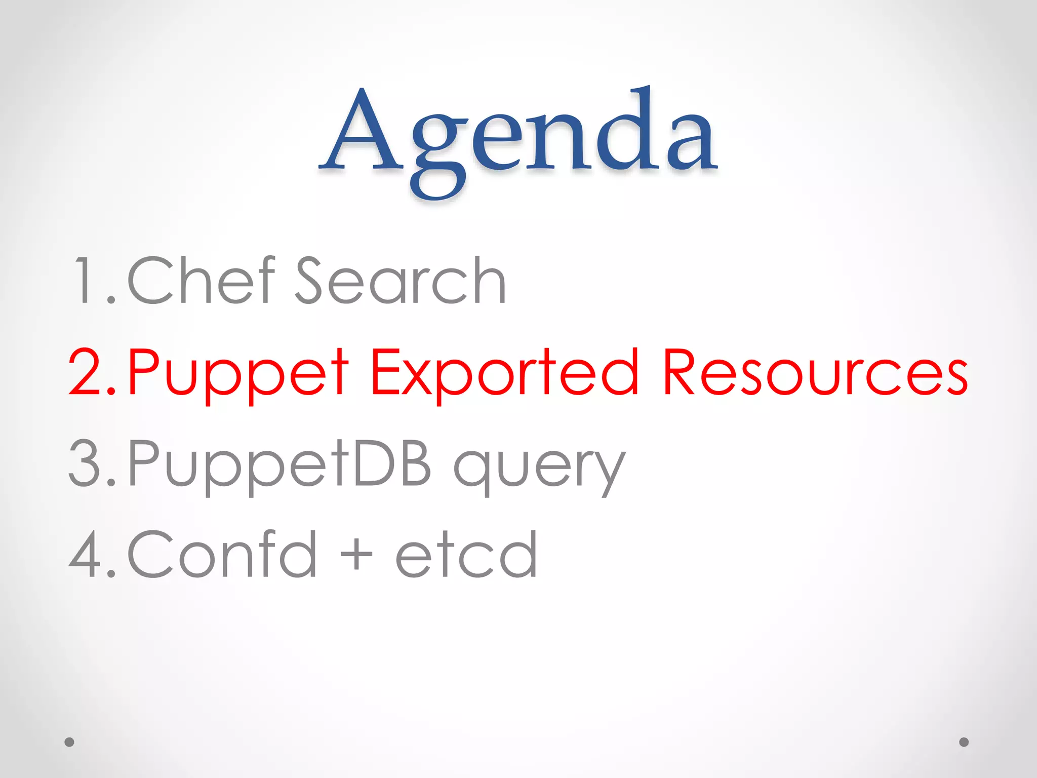 Agenda 
1.Chef Search 
2.Puppet Exported Resources 
3.PuppetDB query 
4.Confd + etcd 
 