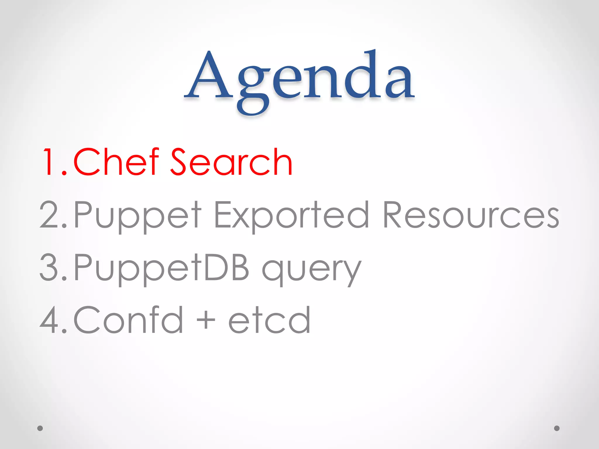 Agenda 
1.Chef Search 
2.Puppet Exported Resources 
3.PuppetDB query 
4.Confd + etcd 
 