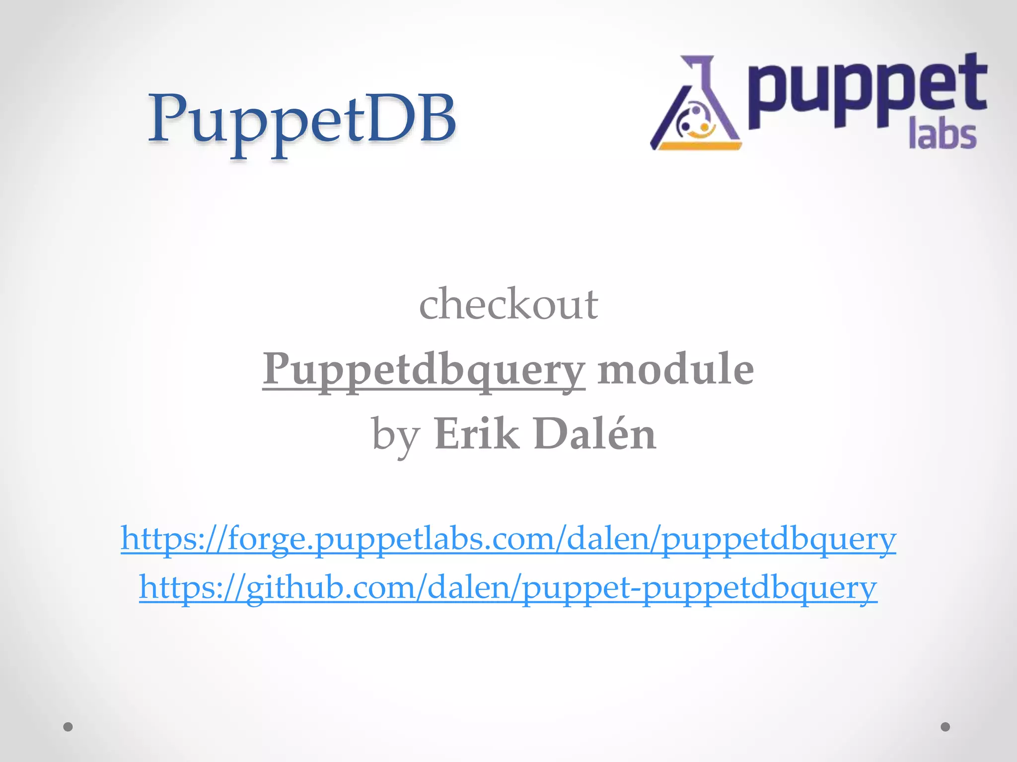 PuppetDB 
checkout 
Puppetdbquery module 
by Erik Dalén 
https://forge.puppetlabs.com/dalen/puppetdbquery 
https://github.com/dalen/puppet-puppetdbquery 
 