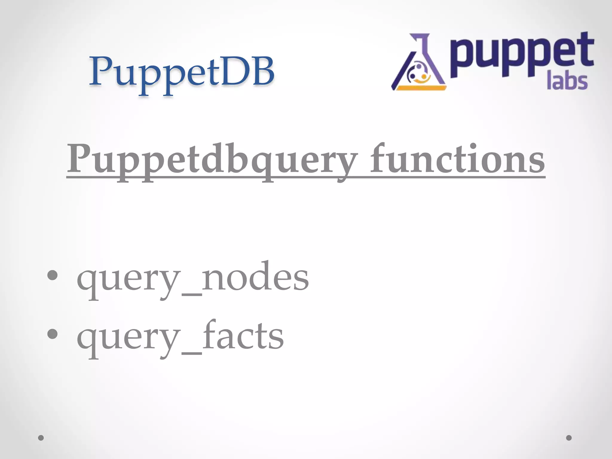 PuppetDB 
Puppetdbquery functions 
• query_nodes 
• query_facts 
 