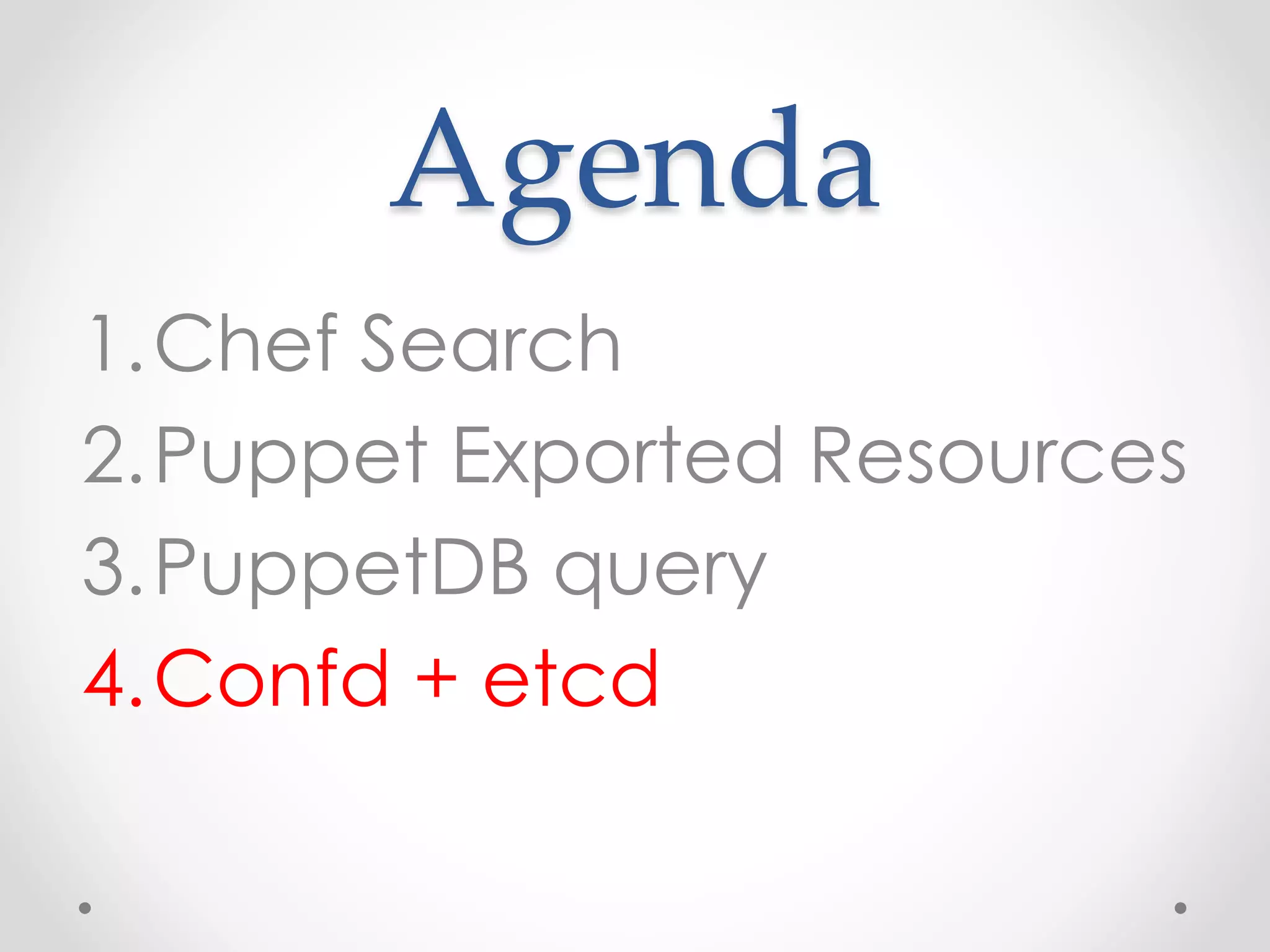 Agenda 
1.Chef Search 
2.Puppet Exported Resources 
3.PuppetDB query 
4.Confd + etcd 
 