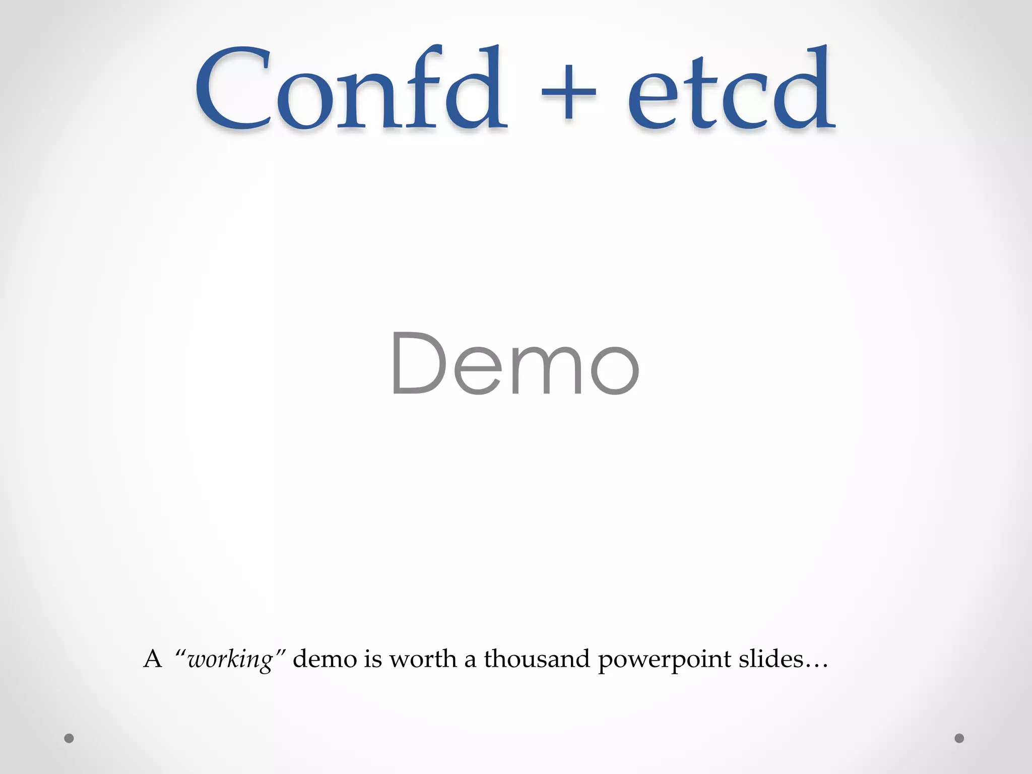 Confd + etcd 
Demo 
A “working” demo is worth a thousand powerpoint slides… 
 