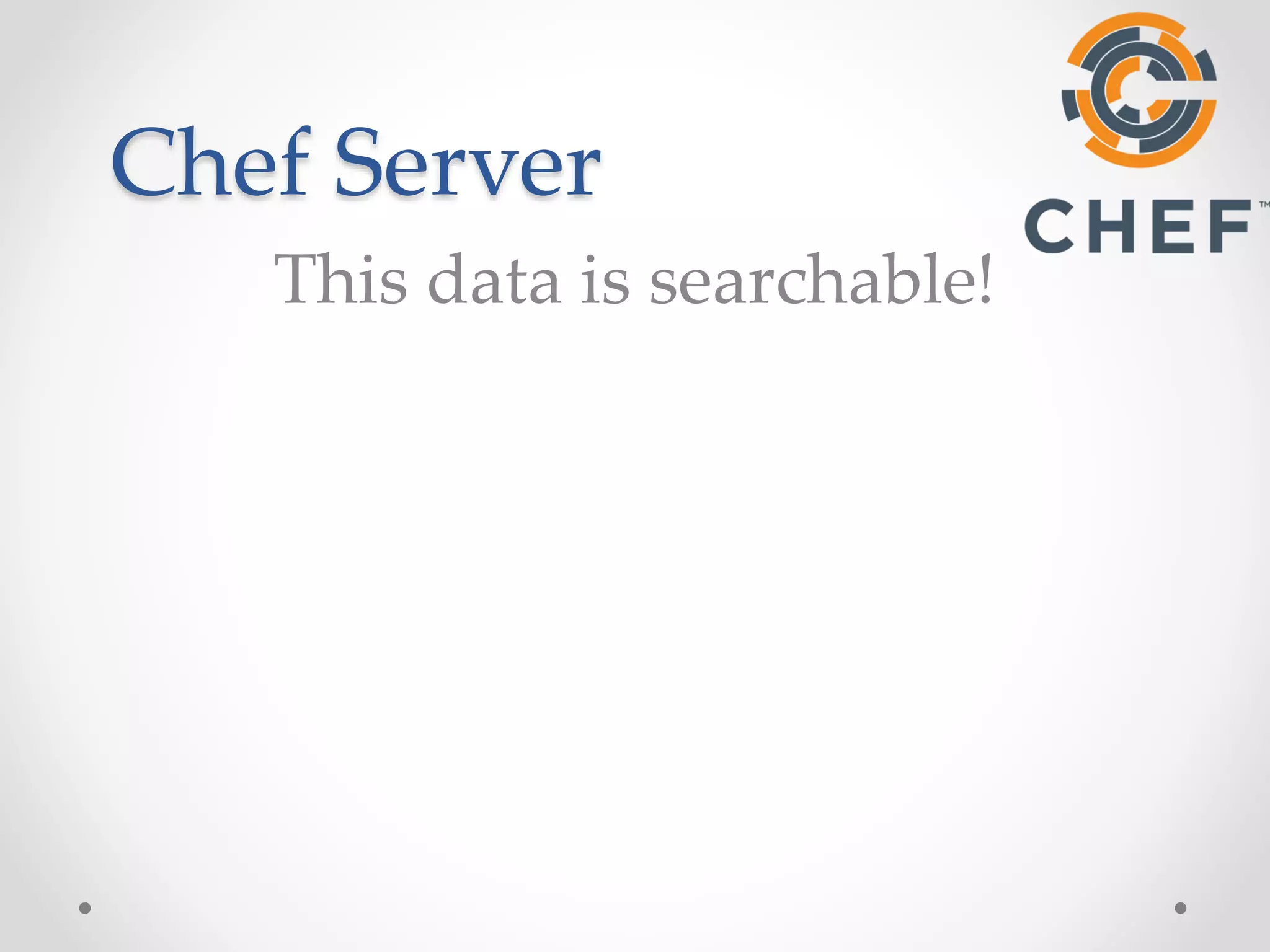 Chef Server 
This data is searchable! 
 