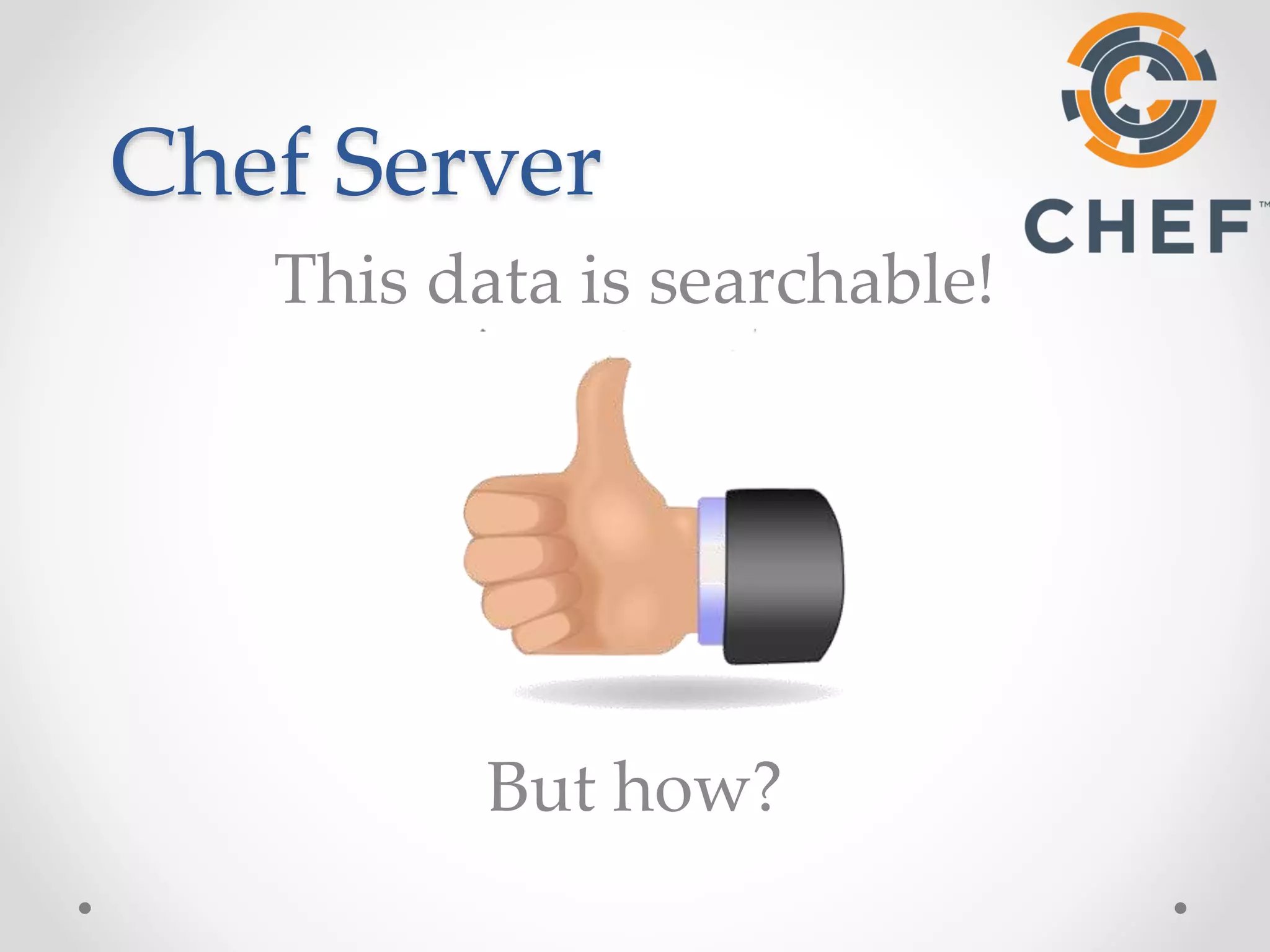 Chef Server 
This data is searchable! 
But how? 
 