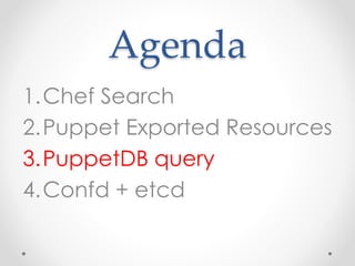Agenda 
1.Chef Search 
2.Puppet Exported Resources 
3.PuppetDB query 
4.Confd + etcd 
 