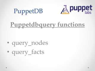 PuppetDB 
Puppetdbquery functions 
• query_nodes 
• query_facts 
 