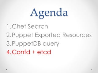 Agenda 
1.Chef Search 
2.Puppet Exported Resources 
3.PuppetDB query 
4.Confd + etcd 
 