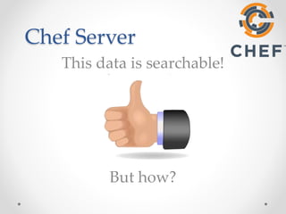 Chef Server 
This data is searchable! 
But how? 
 