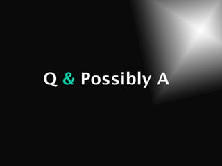 Q & Possibly A
 