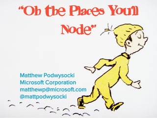 “Oh the Places You’ll
      Node”

Matthew Podwysocki
Microsoft Corporation
matthewp@microsoft.com
@mattpodwysocki
 
