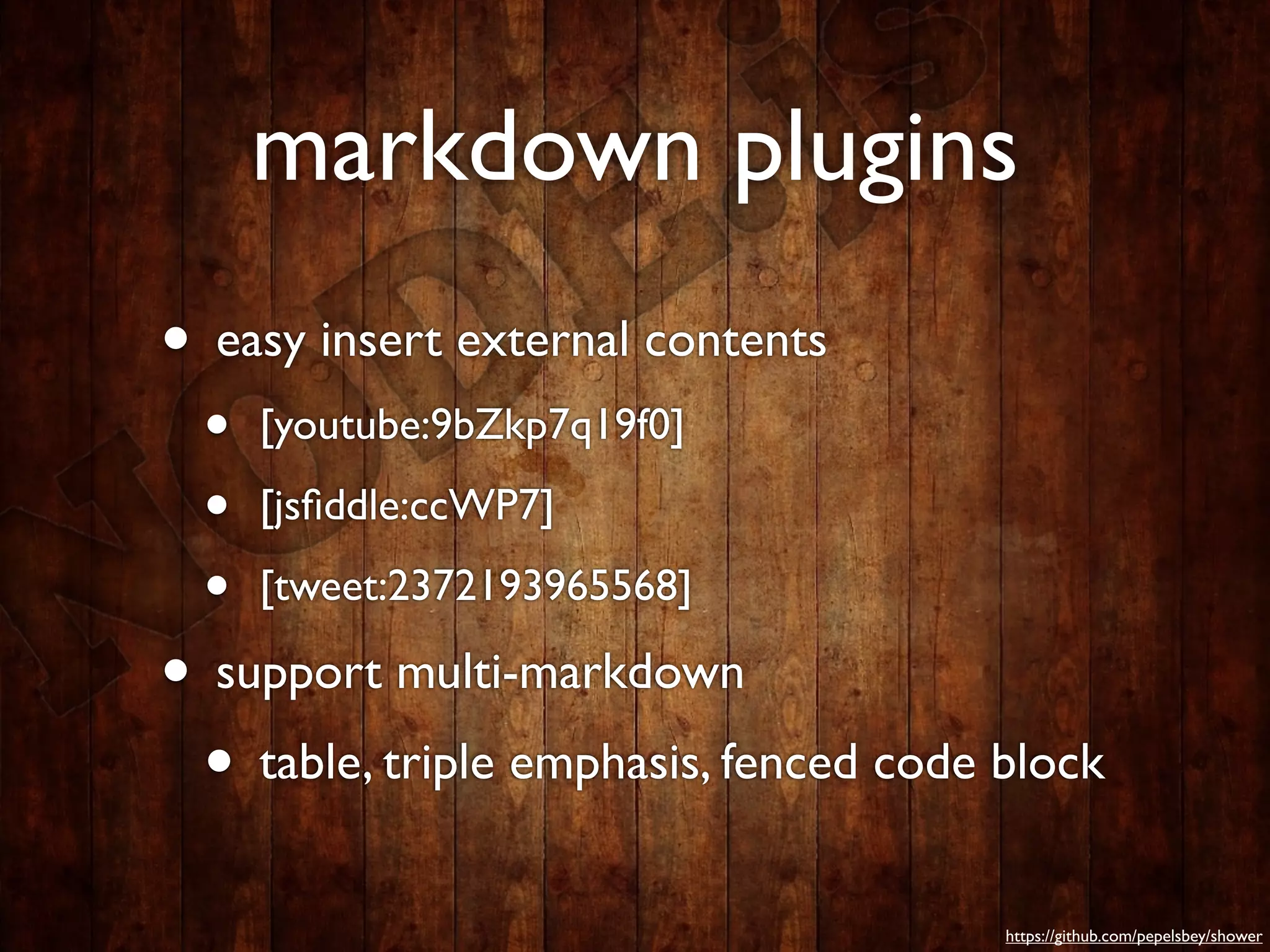 markdown plugins
• easy insert external contents
  •   [youtube:9bZkp7q19f0]

  •   [jsﬁddle:ccWP7]

  •   [tweet:2372193965568]

• support multi-markdown
 • table, triple emphasis, fenced code block
                                       https://github.com/pepelsbey/shower
 