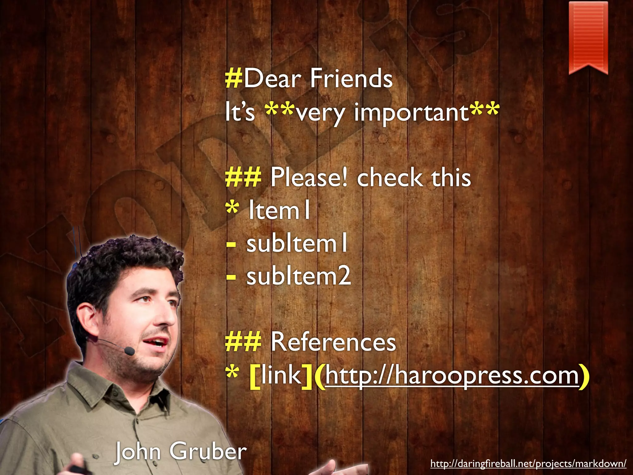 #Dear Friends
         It’s **very important**

         ## Please! check this
         * Item1
         - subItem1
         - subItem2

         ## References
         * [link](http://haroopress.com)

John Gruber               http://daringﬁreball.net/projects/markdown/
 
