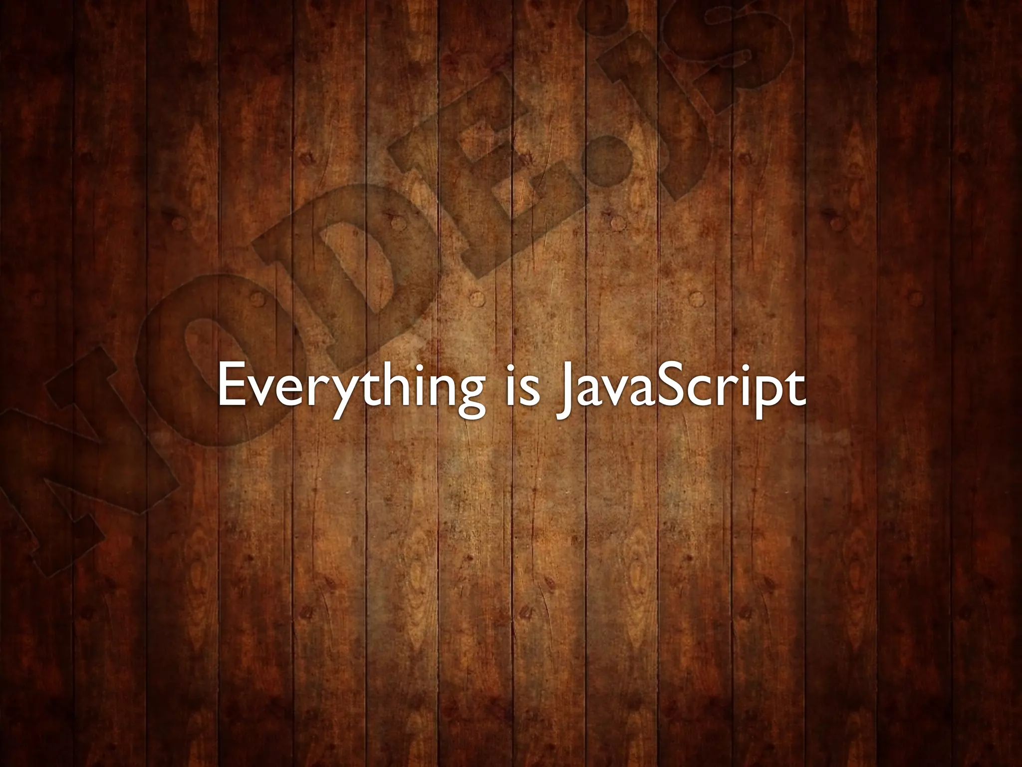 Everything is JavaScript
 