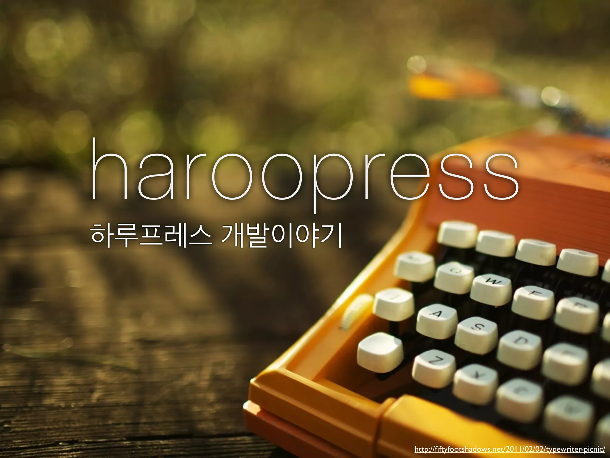 haroopress
하루프레스 개발이야기




              http://ﬁftyfootshadows.net/2011/02/02/typewriter-picnic/
 