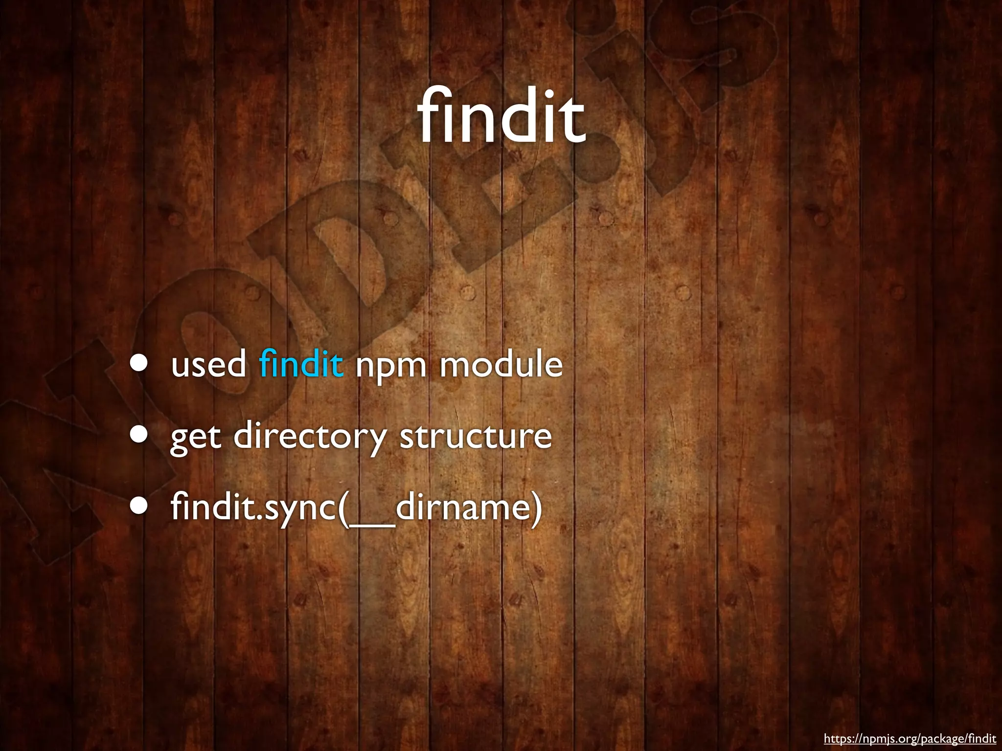ﬁndit

• used ﬁndit npm module
• get directory structure
• ﬁndit.sync(__dirname)


                            https://npmjs.org/package/ﬁndit
 