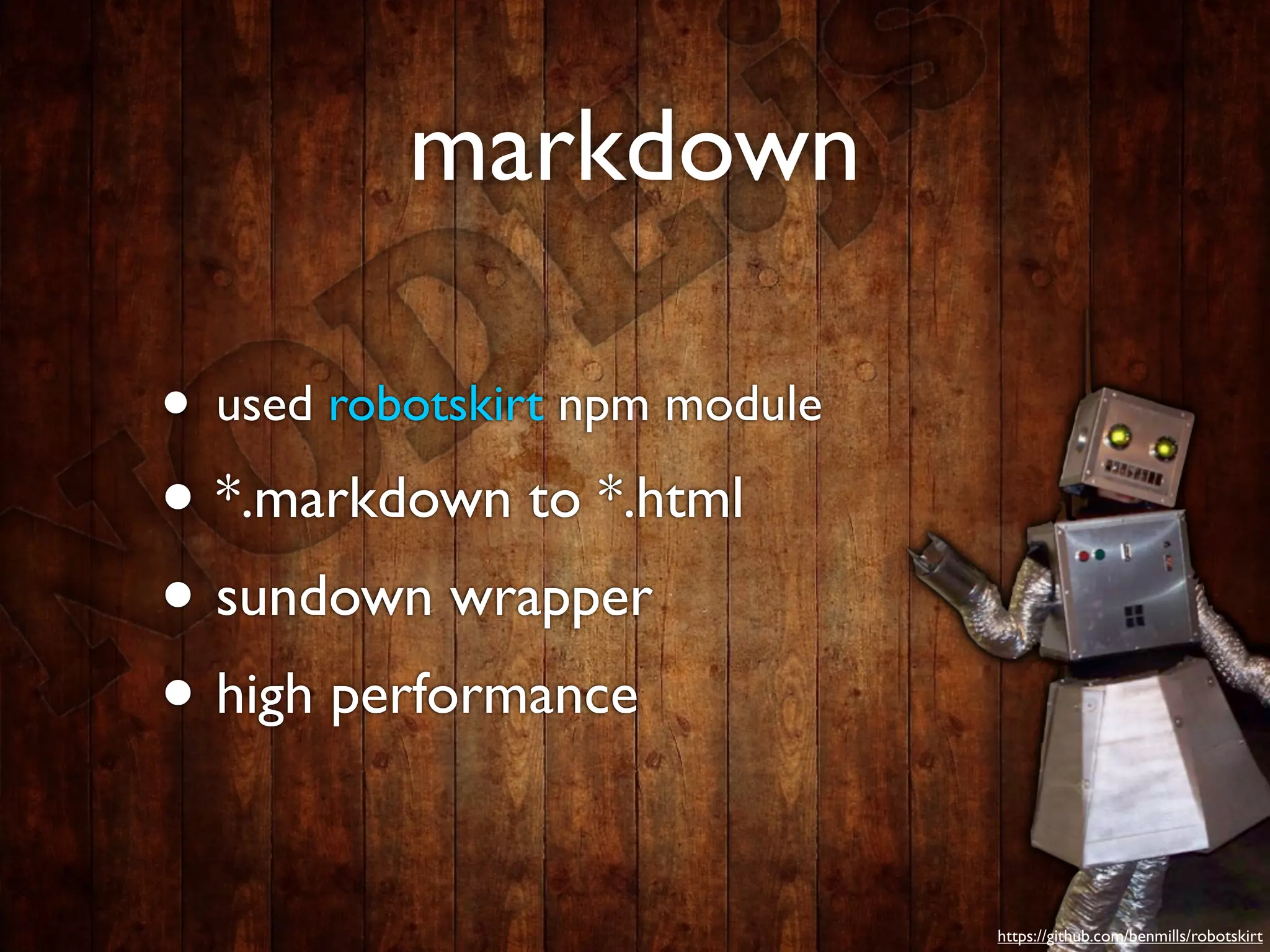 markdown

• used robotskirt npm module
• *.markdown to *.html
• sundown wrapper
• high performance

                               https://github.com/benmills/robotskirt
 