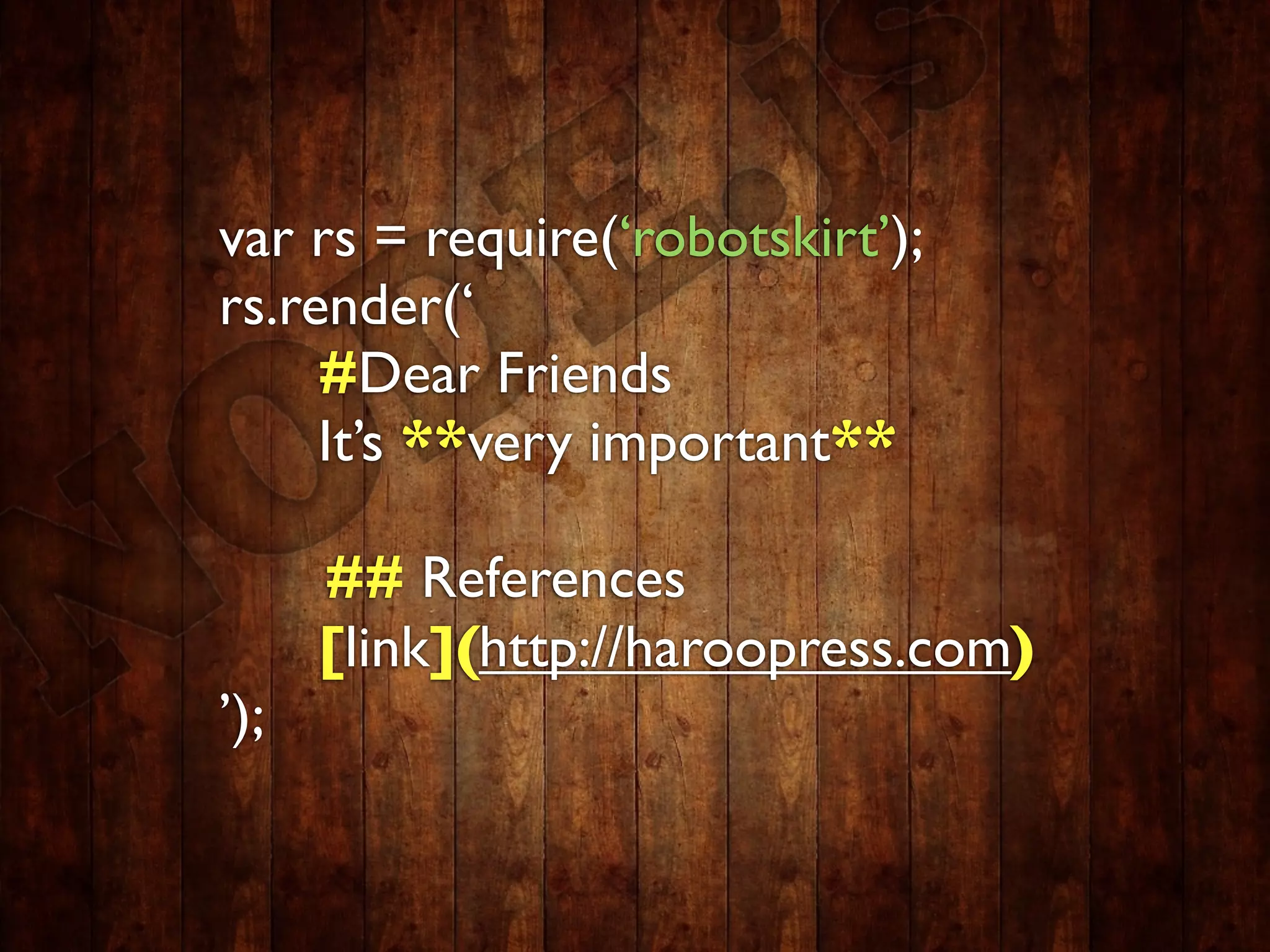 var rs = require(‘robotskirt’);
rs.render(‘
     #Dear Friends
     It’s **very important**

      ## References
      [link](http://haroopress.com)
’);
 