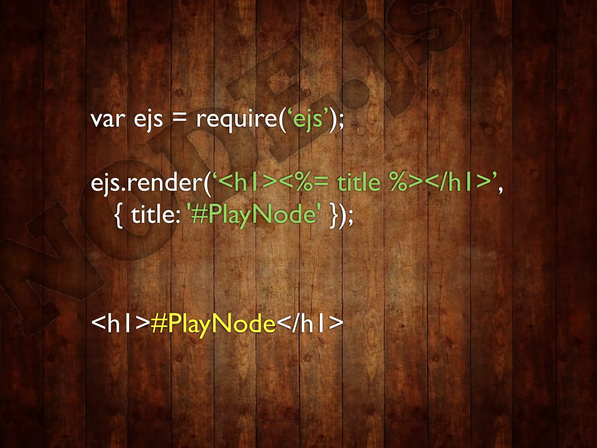 var ejs = require(‘ejs’);

ejs.render(‘<h1><%= title %></h1>’,
  { title: '#PlayNode' });


<h1>#PlayNode</h1>
 