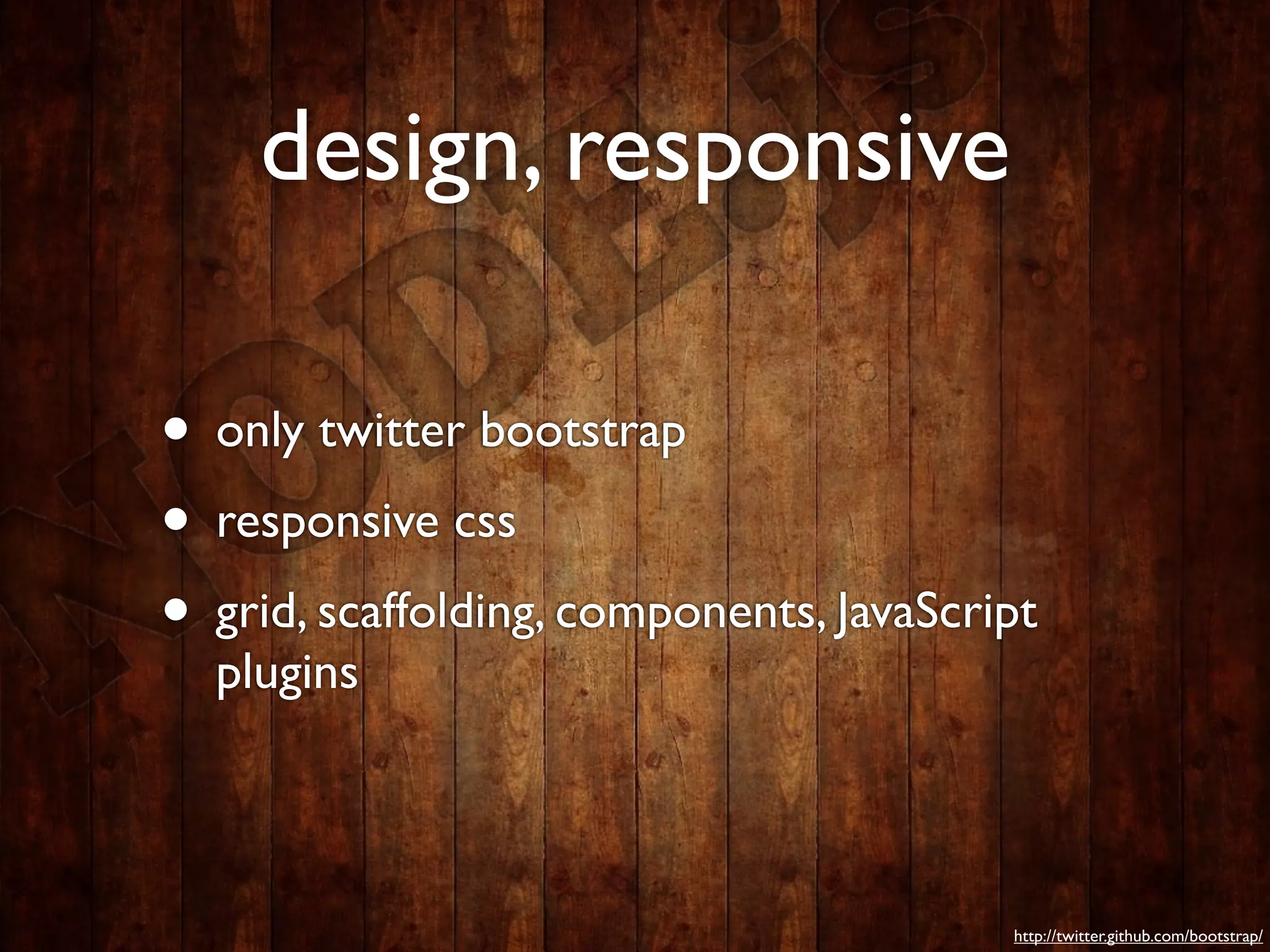 design, responsive

• only twitter bootstrap
• responsive css
• grid, scaffolding, components, JavaScript
  plugins



                                         http://twitter.github.com/bootstrap/
 