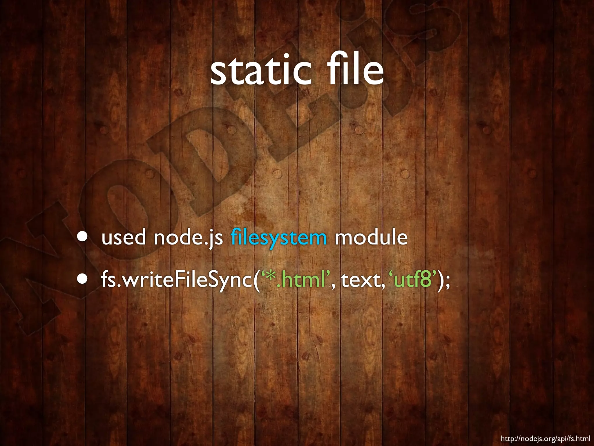 static ﬁle


• used node.js ﬁlesystem module
• fs.writeFileSync(‘*.html’, text, ‘utf8’);


                                              http://nodejs.org/api/fs.html
 