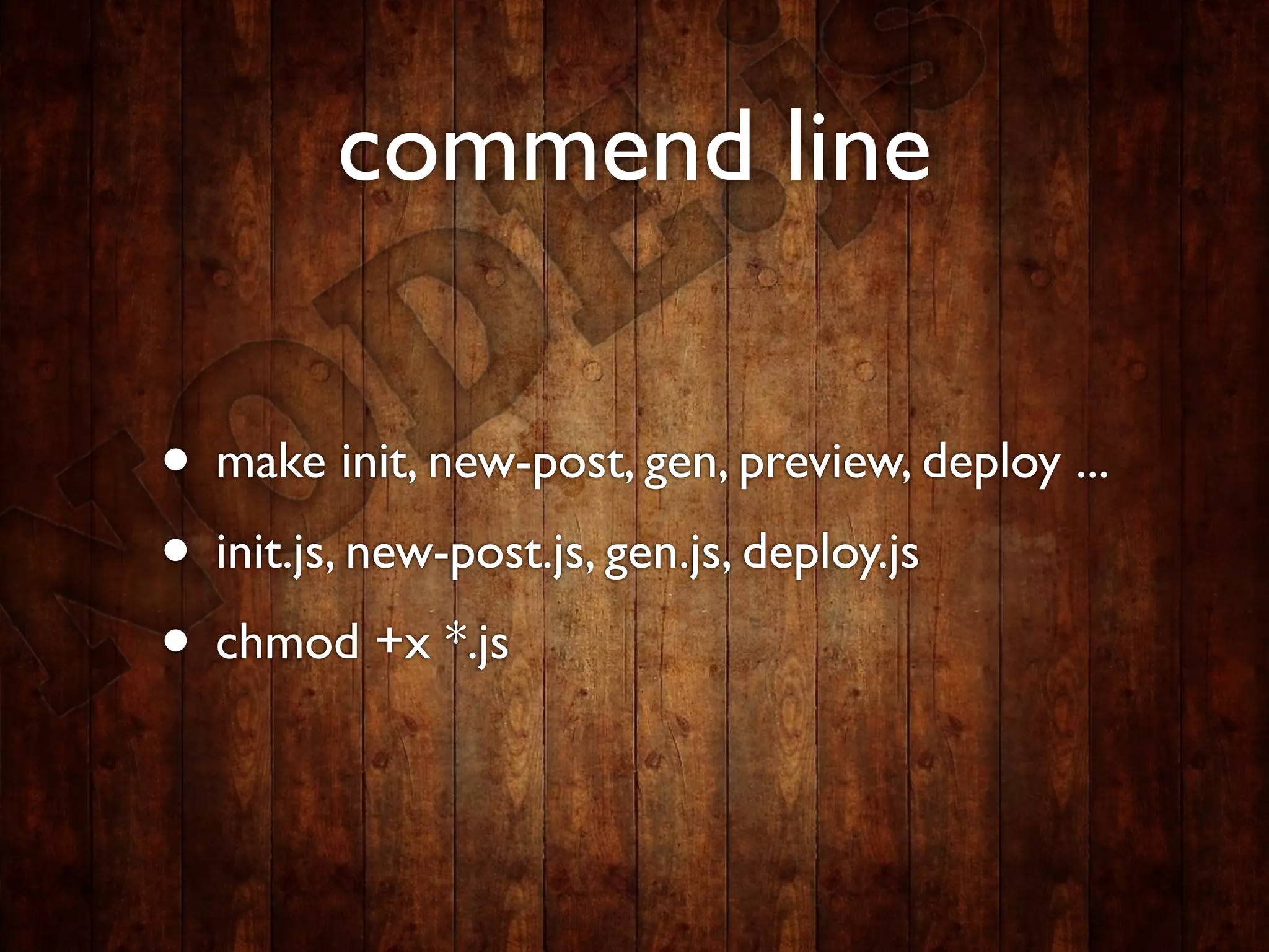 commend line

• make init, new-post, gen, preview, deploy ...
• init.js, new-post.js, gen.js, deploy.js
• chmod +x *.js
 