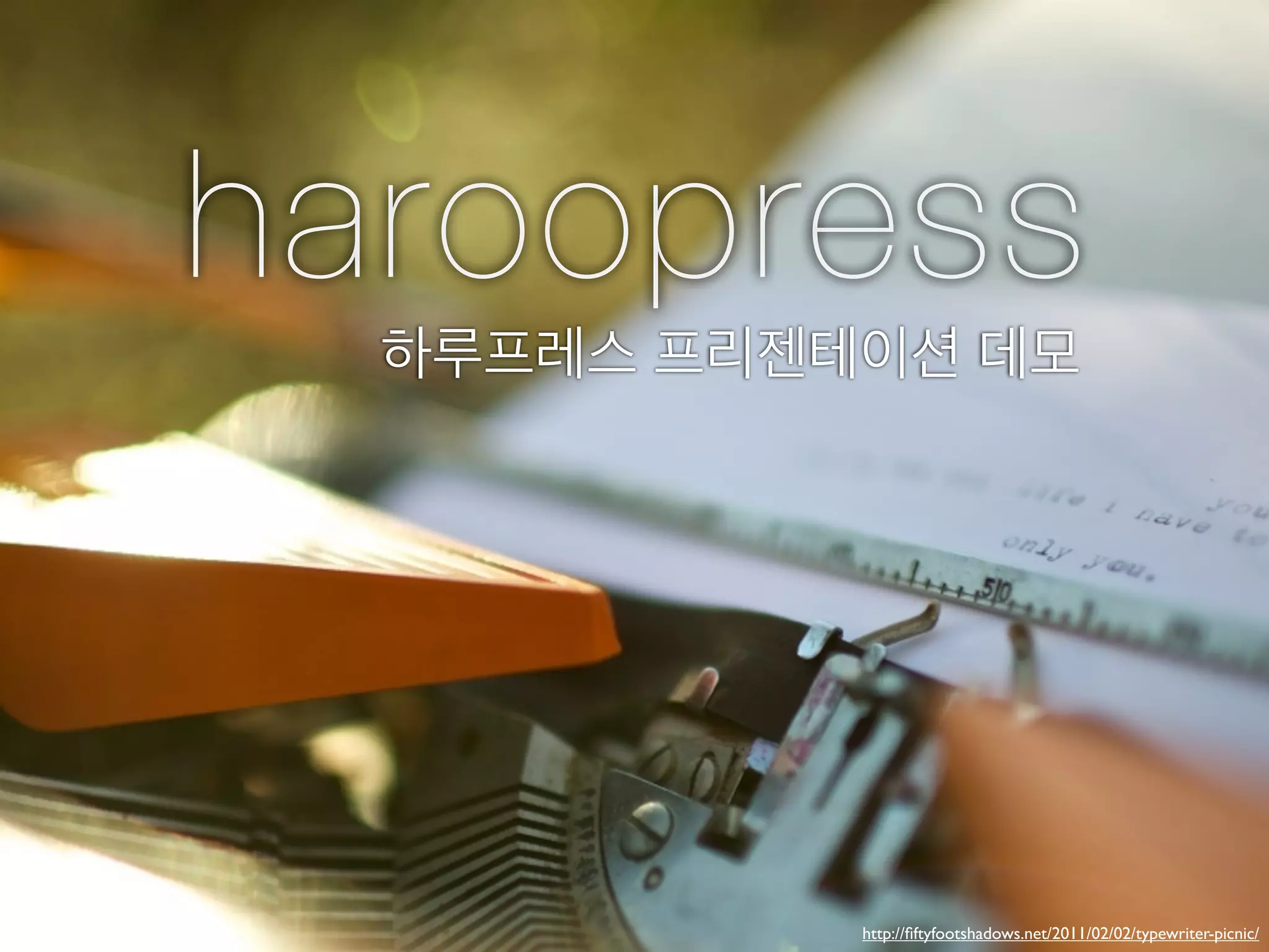 haroopress
  하루프레스 프리젠테이션 데모




            http://ﬁftyfootshadows.net/2011/02/02/typewriter-picnic/
 