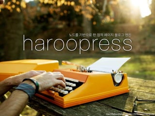 haroopress
    노드를 기반으로 한 정적 페이지 블로그 엔진




                  http://ﬁftyfootshadows.net/2011/02/02/typewriter-picnic/
 