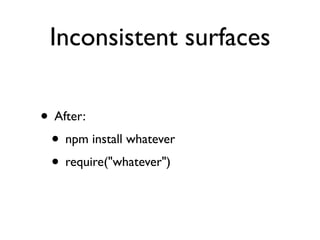 Inconsistent surfaces

• After:
 • npm install whatever
 • require("whatever")
 