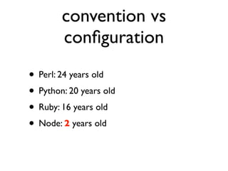 convention vs
        conﬁguration
• Perl: 24 years old
• Python: 20 years old
• Ruby: 16 years old
• Node: 2 years old
 