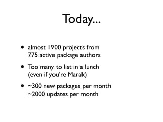 Today...

• almost 1900 projects from
  775 active package authors
• Too many to list in a lunch
  (even if you're Marak)
• ~300 new packages per month
  ~2000 updates per month
 