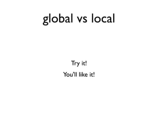 global vs local


       Try it!
    You'll like it!
 
