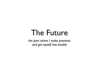 The Future
the part where I make promises
   and get myself into trouble
 
