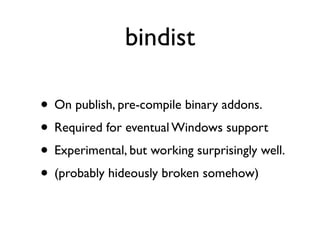bindist

• On publish, pre-compile binary addons.
• Required for eventual Windows support
• Experimental, but working surprisingly well.
• (probably hideously broken somehow)
 