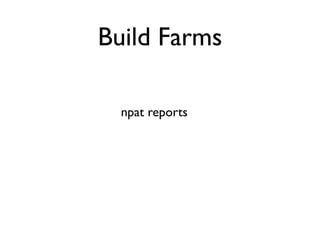 Build Farms

               npat reports +
            binary distributions +
   servers in multiple operating systems =
Ultimate Package Test Integration Mega Engine
 