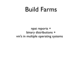 Build Farms

               npat reports +
            binary distributions +
    vm's in multiple operating systems =
Ultimate Package Test Integration Mega Engine
 