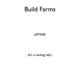 Build Farms


      UPTIME!




 (It's a working title.)
 