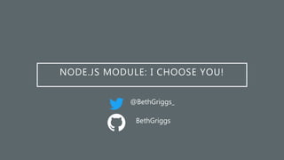 NODE.JS MODULE: I CHOOSE YOU!
@BethGriggs_
BethGriggs
 