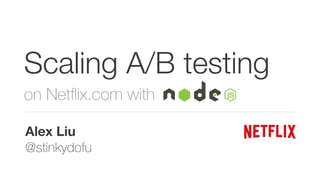 Scaling A/B testing 
on Netflix.com with 
_________ Alex Liu 
@stinkydofu 
 
