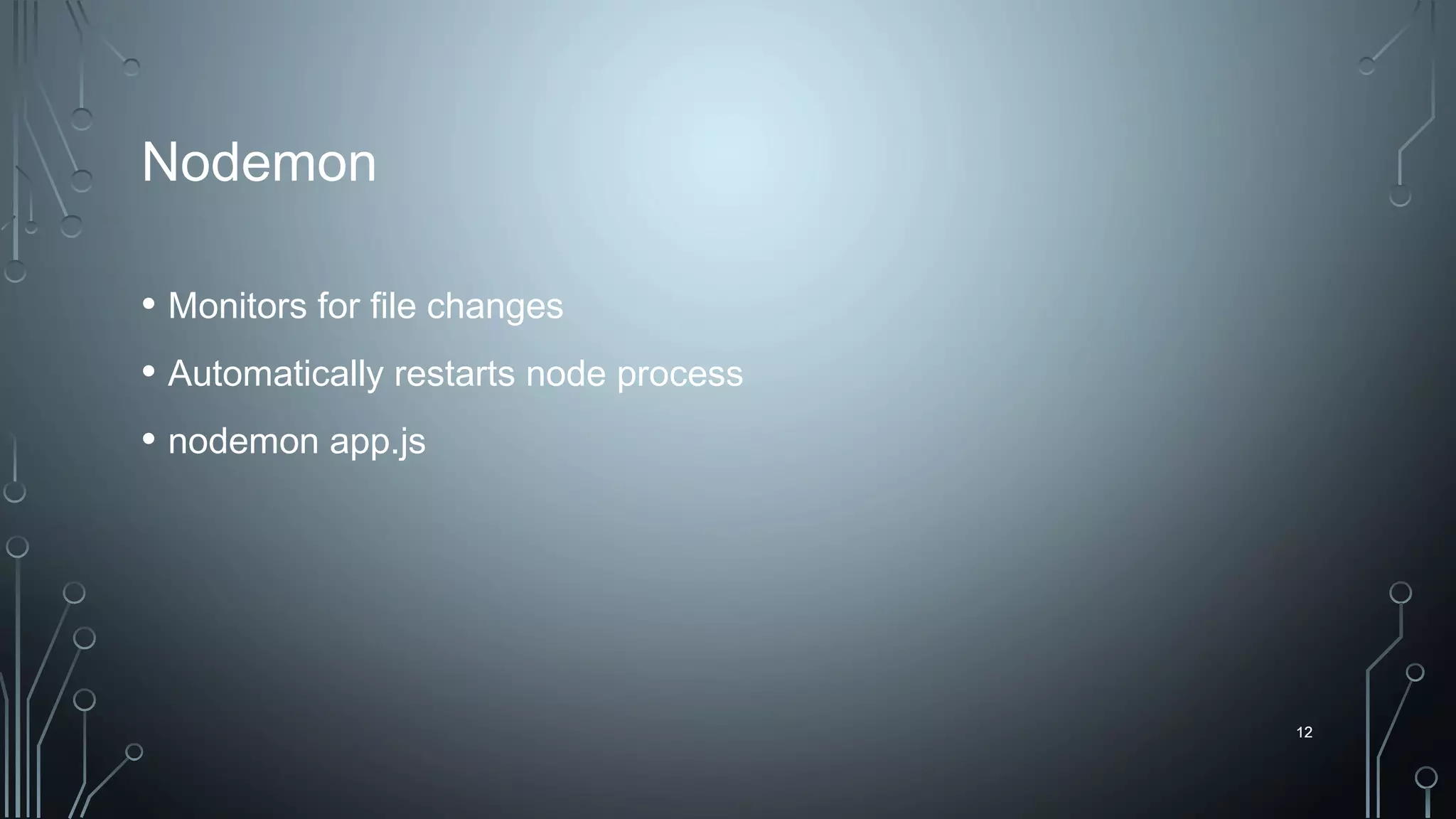 12
Nodemon
• Monitors for file changes
• Automatically restarts node process
• nodemon app.js
12
 