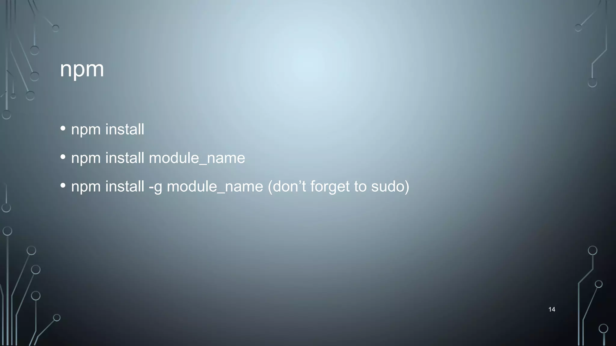 14
npm
• npm install
• npm install module_name
• npm install -g module_name (don’t forget to sudo)
14
 