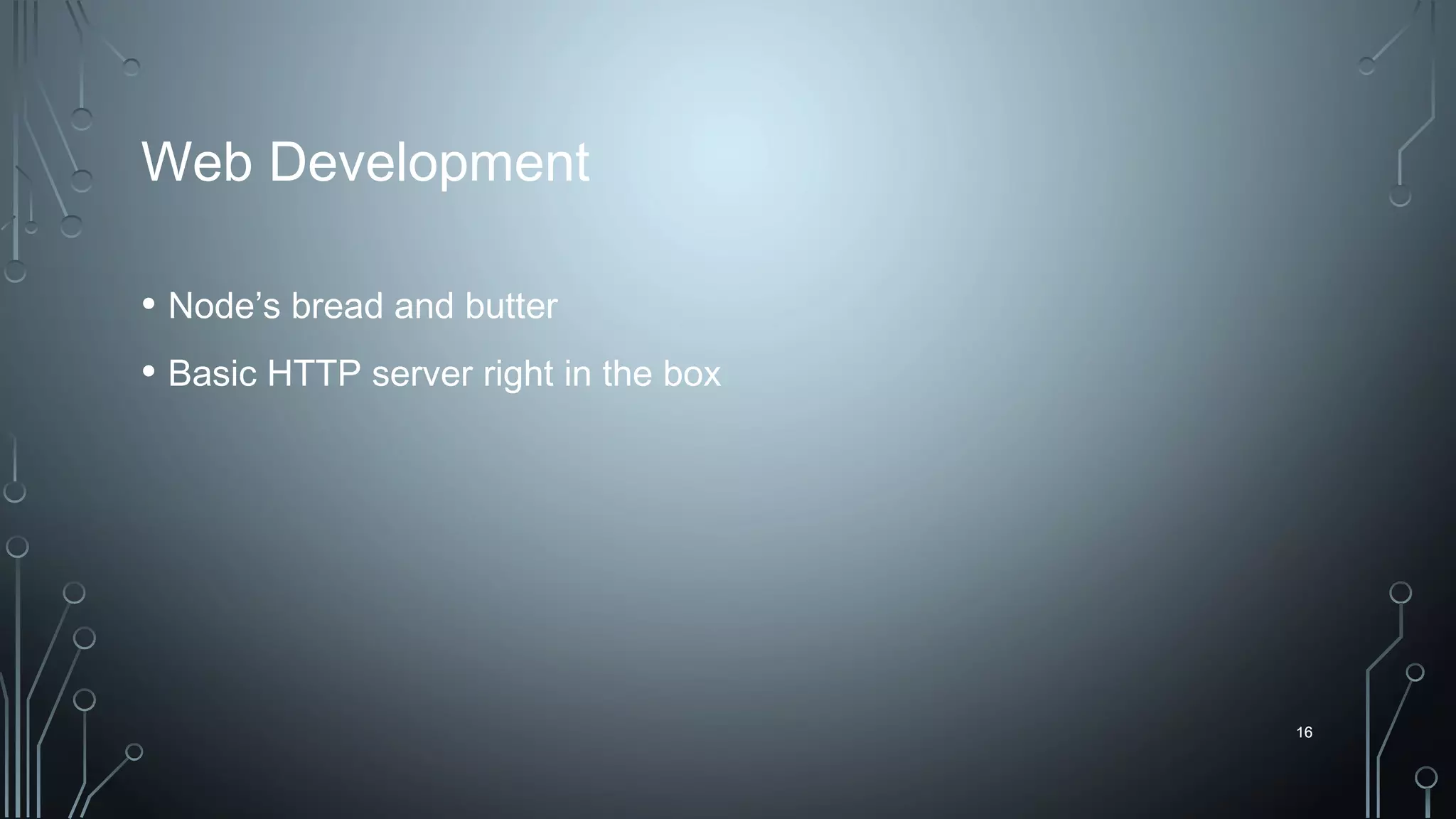 16
Web Development
• Node’s bread and butter
• Basic HTTP server right in the box
16
 