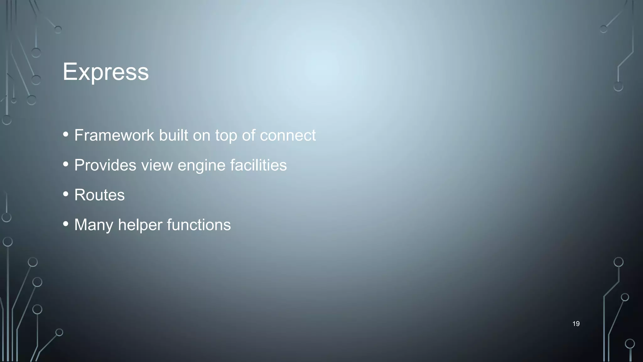 19
Express
• Framework built on top of connect
• Provides view engine facilities
• Routes
• Many helper functions
19
 