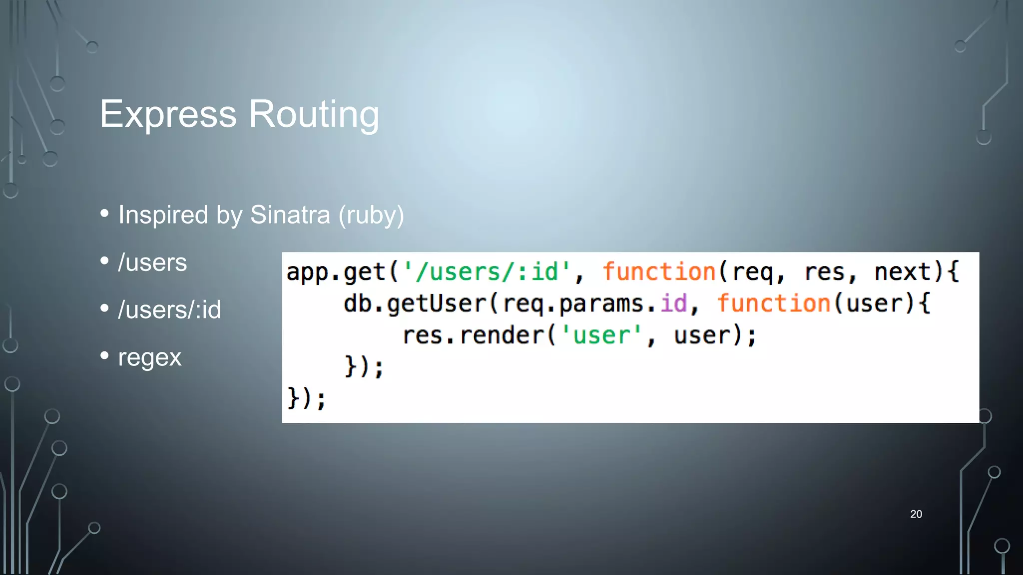 20
Express Routing
• Inspired by Sinatra (ruby)
• /users
• /users/:id
• regex
20
 