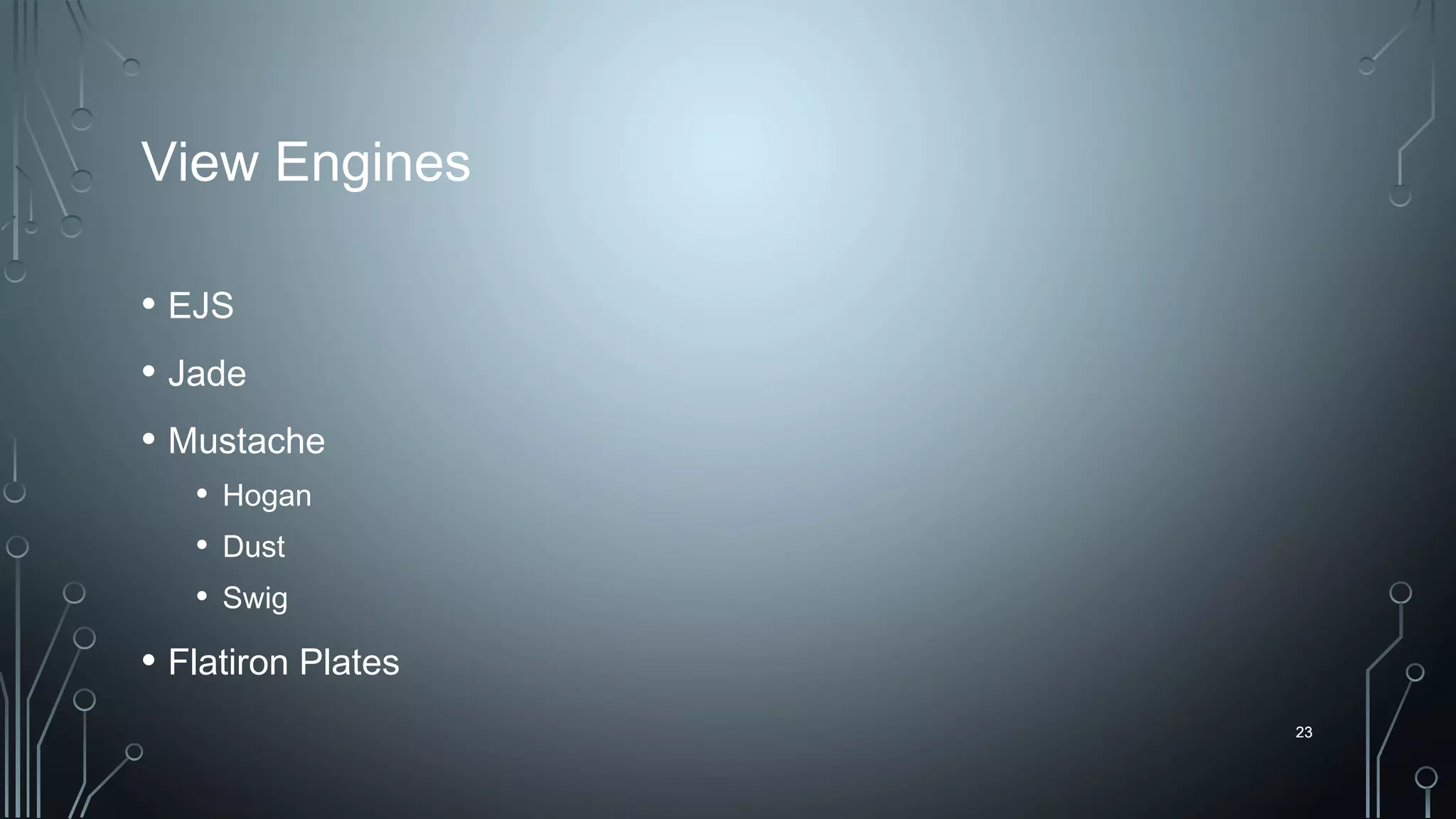 23
View Engines
• EJS
• Jade
• Mustache
• Hogan
• Dust
• Swig
• Flatiron Plates
23
 