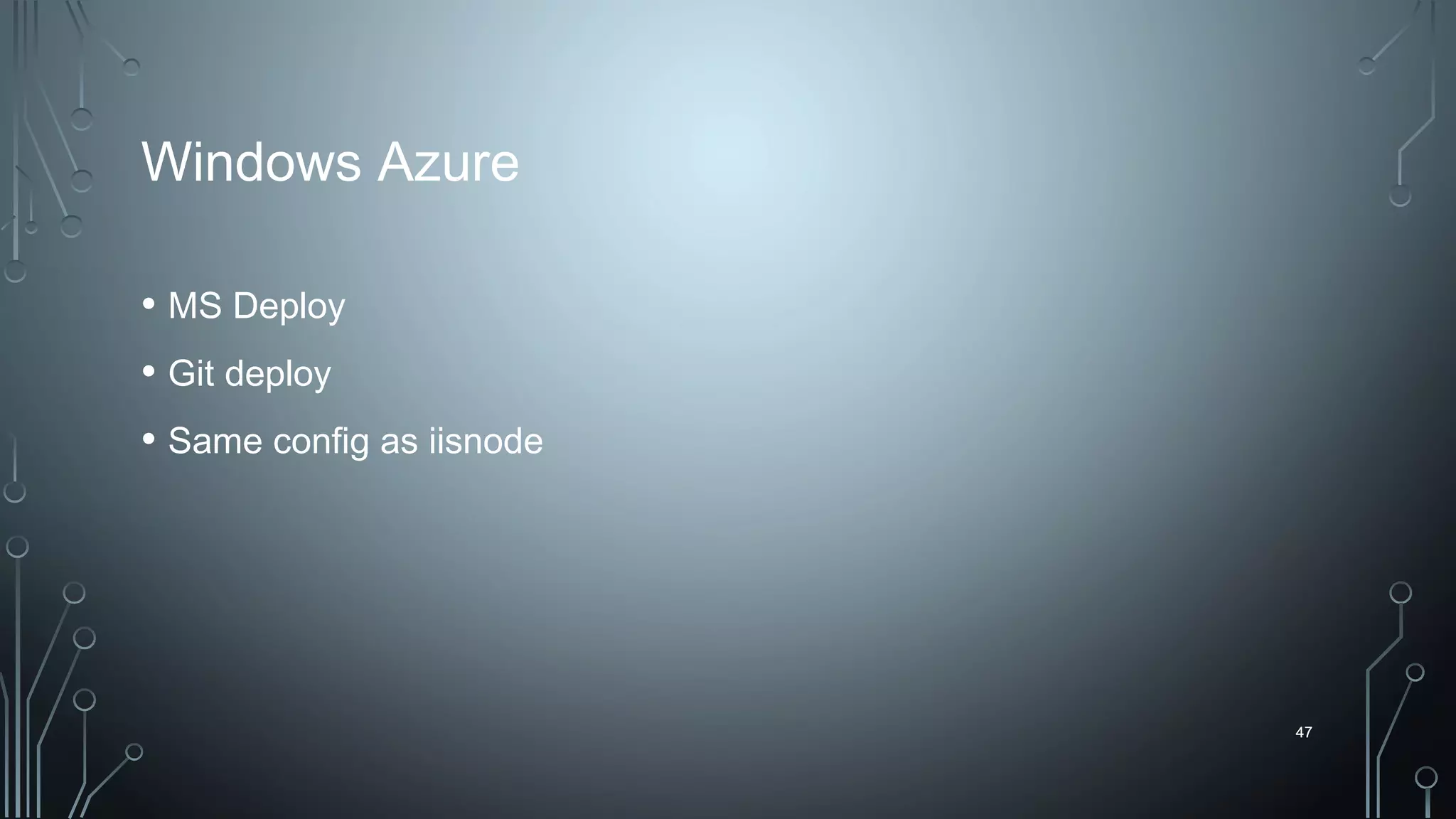 47
Windows Azure
• MS Deploy
• Git deploy
• Same config as iisnode
47
 
